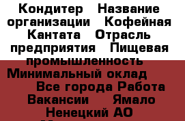 Кондитер › Название организации ­ Кофейная Кантата › Отрасль предприятия ­ Пищевая промышленность › Минимальный оклад ­ 60 000 - Все города Работа » Вакансии   . Ямало-Ненецкий АО,Муравленко г.